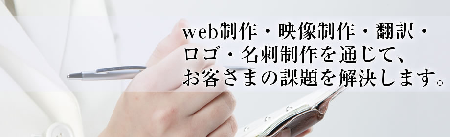 WEB制作・映像制作・翻訳・ロゴ、名刺制作を通じて、お客さまの課題を解決します。
